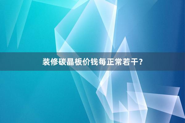 装修碳晶板价钱每正常若干？
