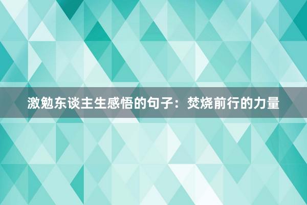 激勉东谈主生感悟的句子：焚烧前行的力量