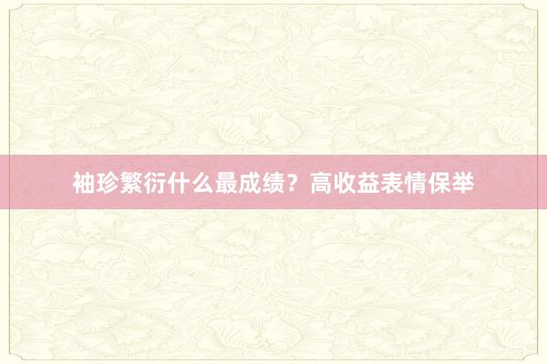 袖珍繁衍什么最成绩？高收益表情保举